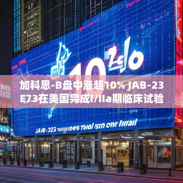 加科思-B盘中涨超10% JAB-23E73在美国完成I/IIa期临床试验首例患者给药