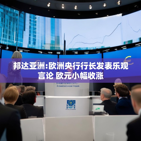 邦达亚洲:欧洲央行行长发表乐观言论 欧元小幅收涨
