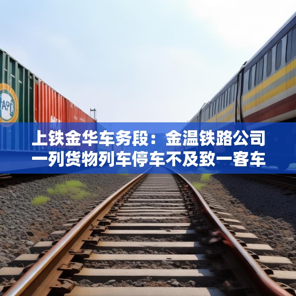 上铁金华车务段：金温铁路公司一列货物列车停车不及致一客车机车脱线，无人员伤亡