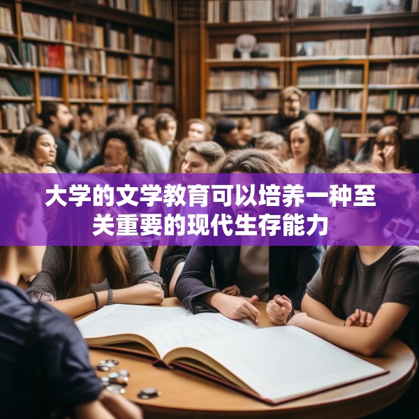 大学的文学教育可以培养一种至关重要的现代生存能力