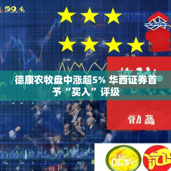 德康农牧盘中涨超5% 华西证券首予“买入”评级