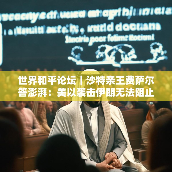 世界和平论坛｜沙特亲王费萨尔答澎湃：美以袭击伊朗无法阻止伊核“野心”