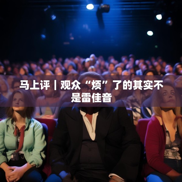 马上评｜观众“烦”了的其实不是雷佳音