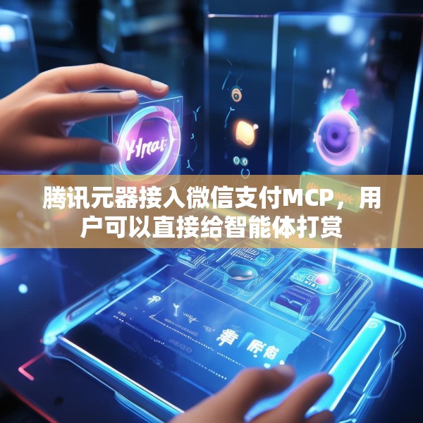 腾讯元器接入微信支付MCP，用户可以直接给智能体打赏