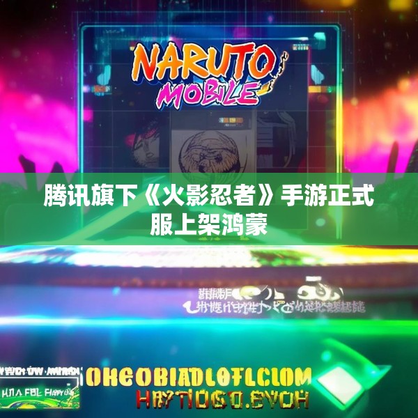 腾讯旗下《火影忍者》手游正式服上架鸿蒙