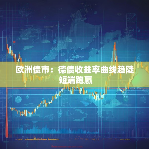 欧洲债市：德债收益率曲线趋陡 短端跑赢