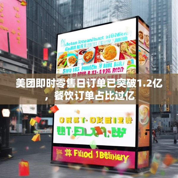 美团即时零售日订单已突破1.2亿，餐饮订单占比过亿