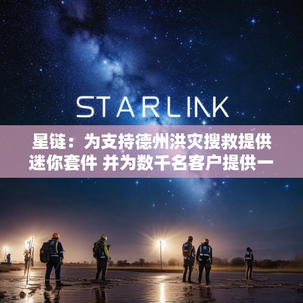 星链：为支持德州洪灾搜救提供迷你套件 并为数千名客户提供一个月免费服务