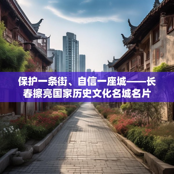 保护一条街、自信一座城——长春擦亮国家历史文化名城名片
