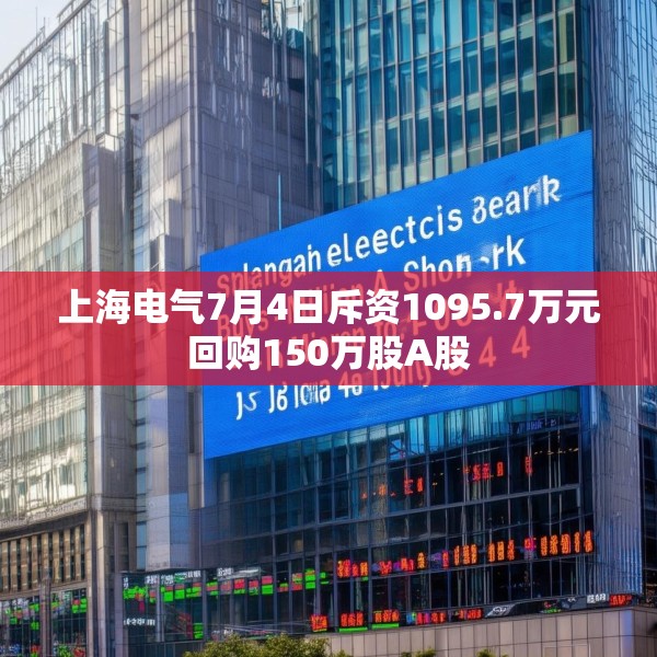 上海电气7月4日斥资1095.7万元回购150万股A股