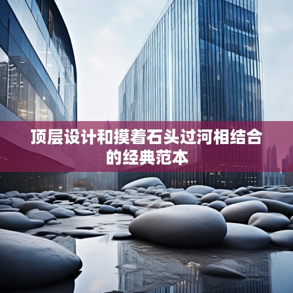 顶层设计和摸着石头过河相结合的经典范本