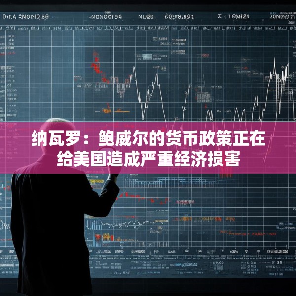 纳瓦罗：鲍威尔的货币政策正在给美国造成严重经济损害
