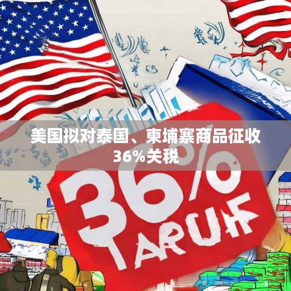 美国拟对泰国、柬埔寨商品征收36%关税