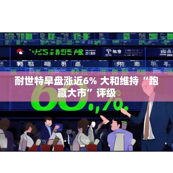 耐世特早盘涨近6% 大和维持“跑赢大市”评级