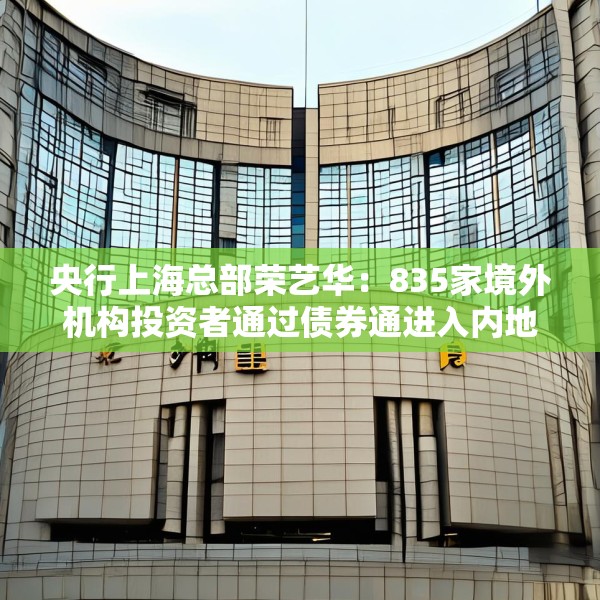 央行上海总部荣艺华：835家境外机构投资者通过债券通进入内地银行间债市