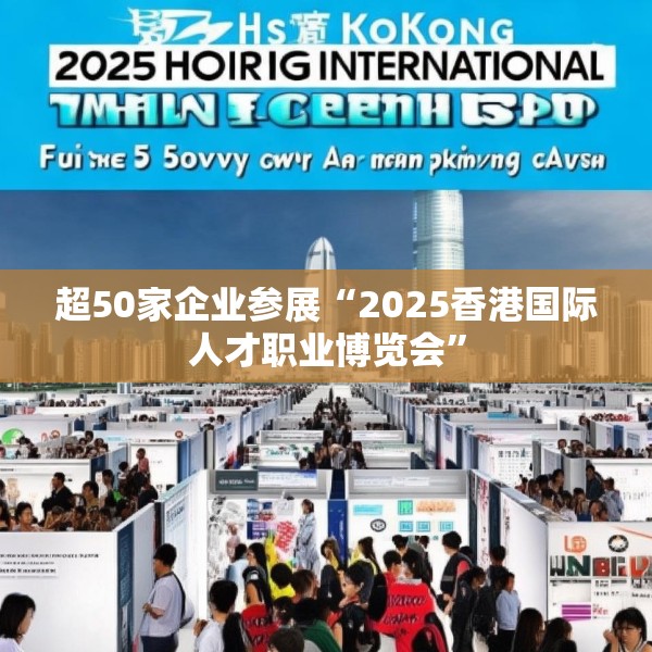 超50家企业参展“2025香港国际人才职业博览会”