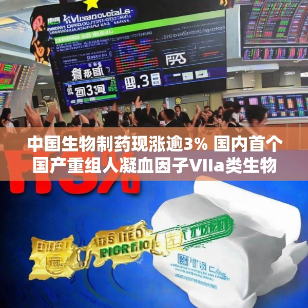 中国生物制药现涨逾3% 国内首个国产重组人凝血因子VIIa类生物制品安启新®获批上市