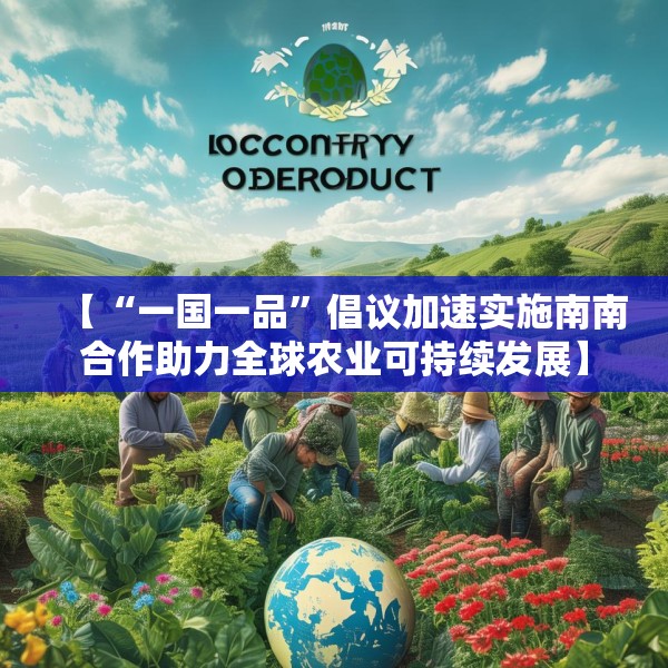 【“一国一品”倡议加速实施南南合作助力全球农业可持续发展】
