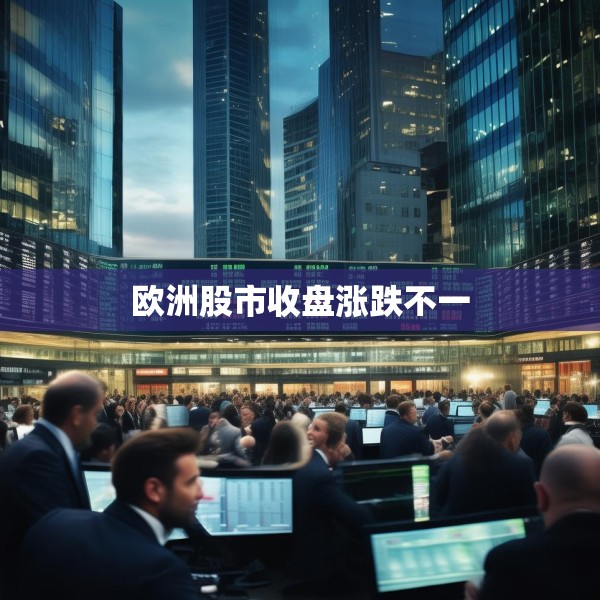 欧洲股市收盘涨跌不一