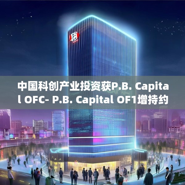 中国科创产业投资获P.B. Capital OFC- P.B. Capital OF1增持约1.07亿股 每股作价0.07港元