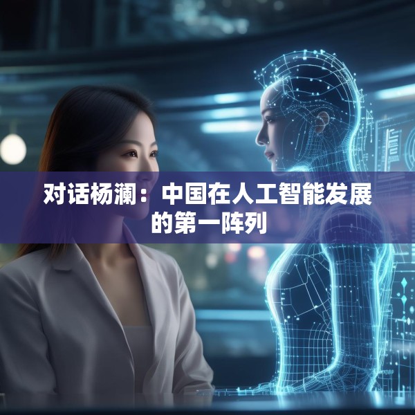 对话杨澜：中国在人工智能发展的第一阵列