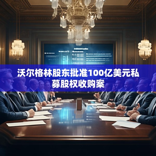 沃尔格林股东批准100亿美元私募股权收购案