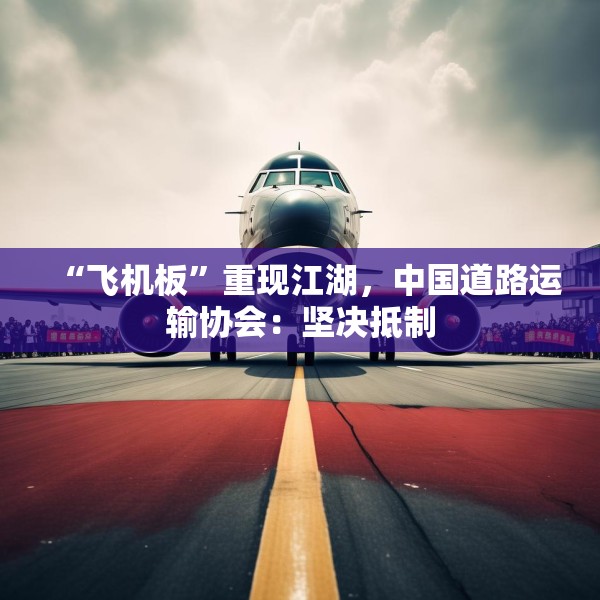 “飞机板”重现江湖，中国道路运输协会：坚决抵制