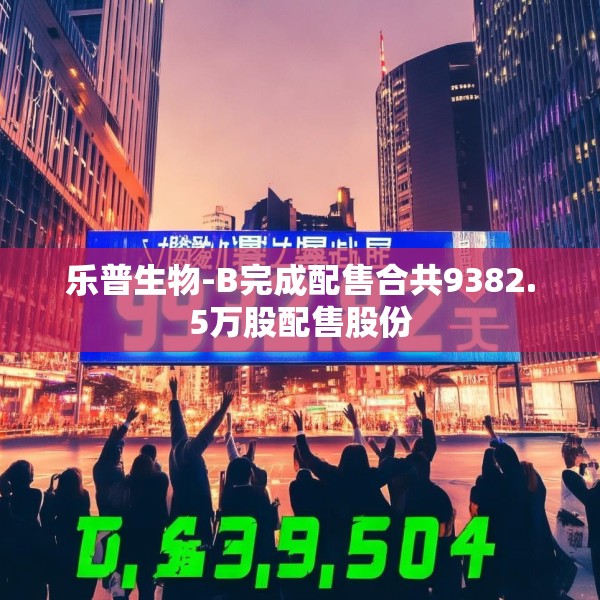 乐普生物-B完成配售合共9382.5万股配售股份