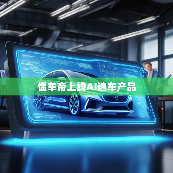 懂车帝上线AI选车产品
