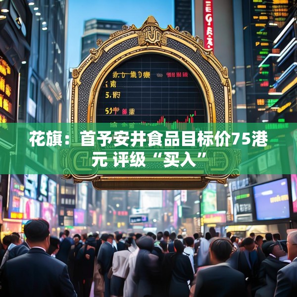 花旗：首予安井食品目标价75港元 评级“买入”