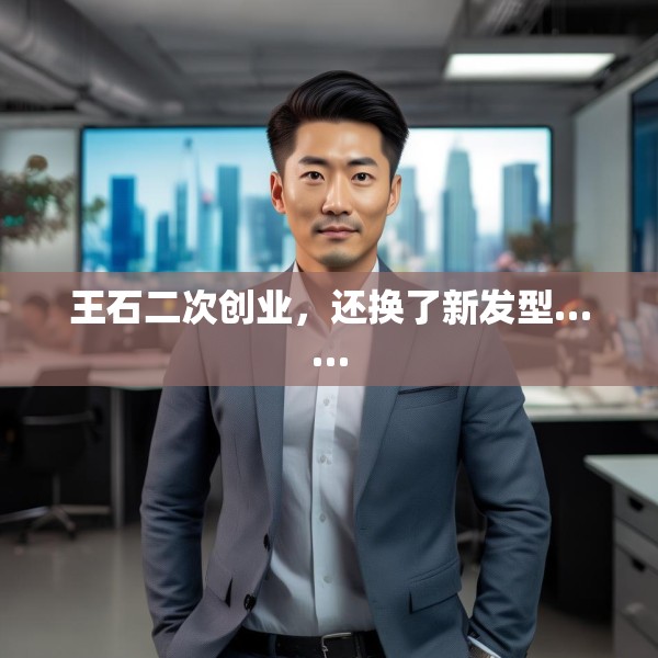 王石二次创业，还换了新发型……