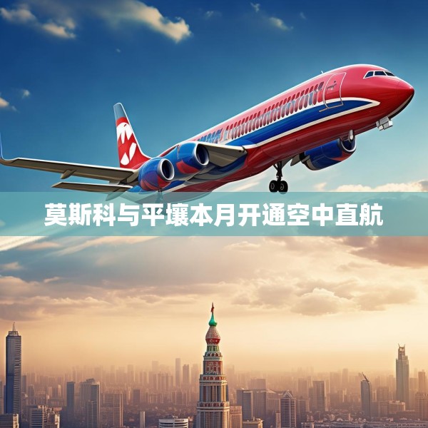莫斯科与平壤本月开通空中直航