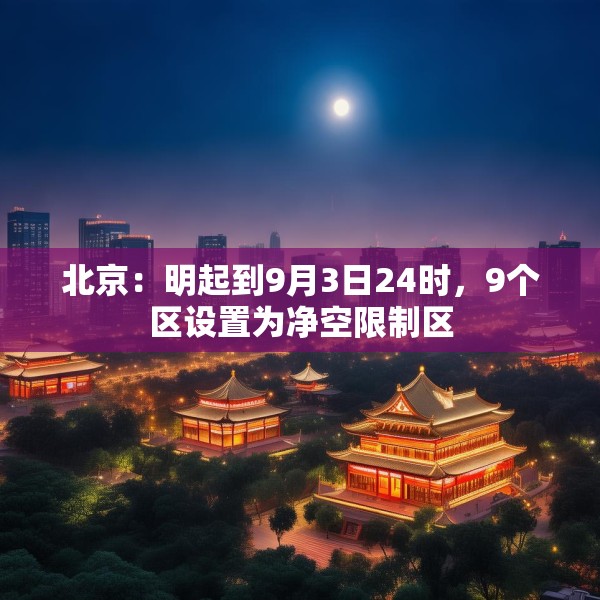 北京：明起到9月3日24时，9个区设置为净空限制区