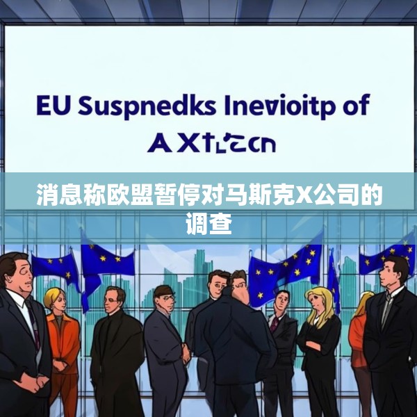 消息称欧盟暂停对马斯克X公司的调查