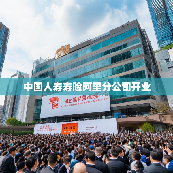 中国人寿寿险阿里分公司开业