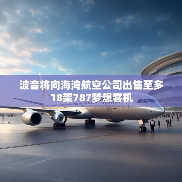 波音将向海湾航空公司出售至多18架787梦想客机