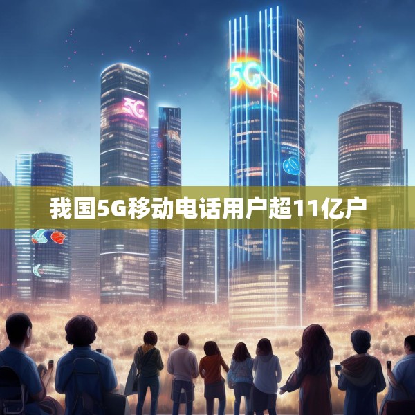 我国5G移动电话用户超11亿户