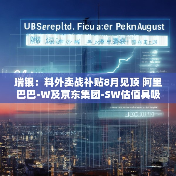 瑞银：料外卖战补贴8月见顶 阿里巴巴-W及京东集团-SW估值具吸引力