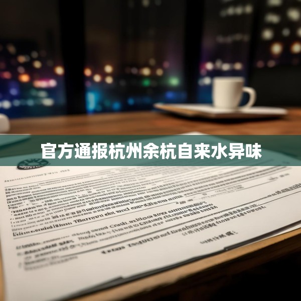 官方通报杭州余杭自来水异味