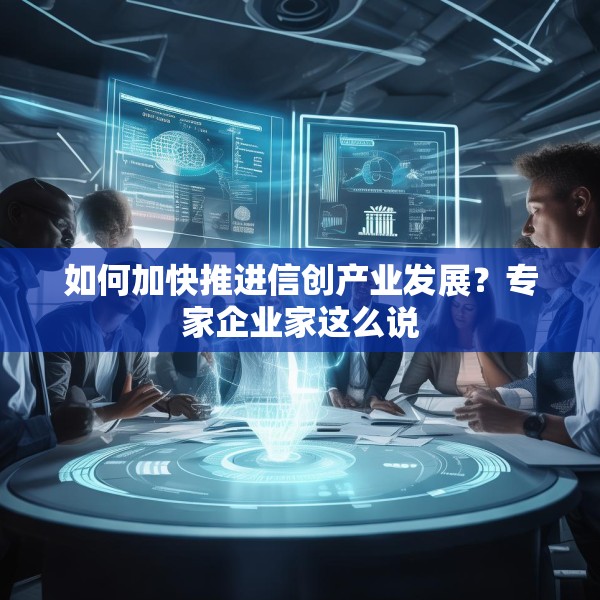 如何加快推进信创产业发展？专家企业家这么说