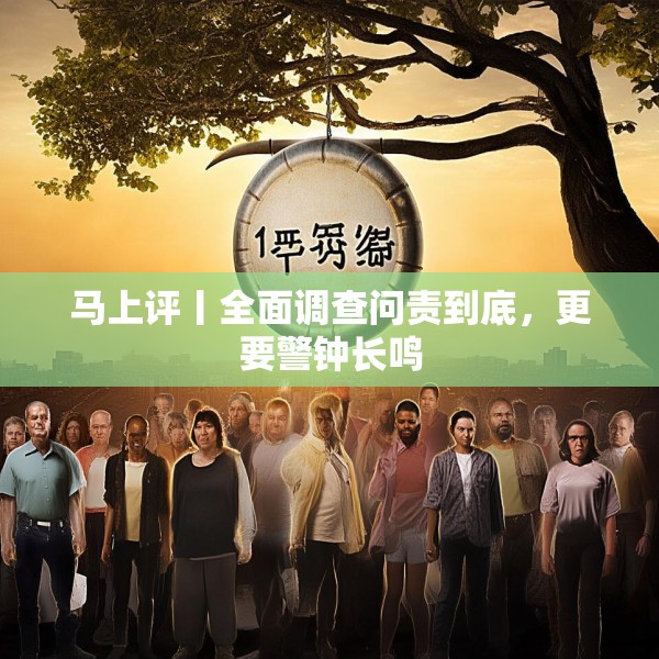 马上评丨全面调查问责到底，更要警钟长鸣