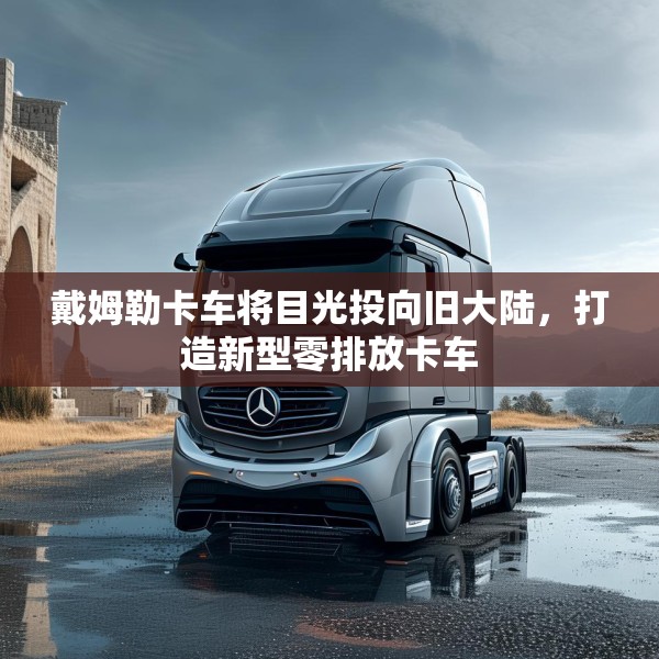 戴姆勒卡车将目光投向旧大陆，打造新型零排放卡车