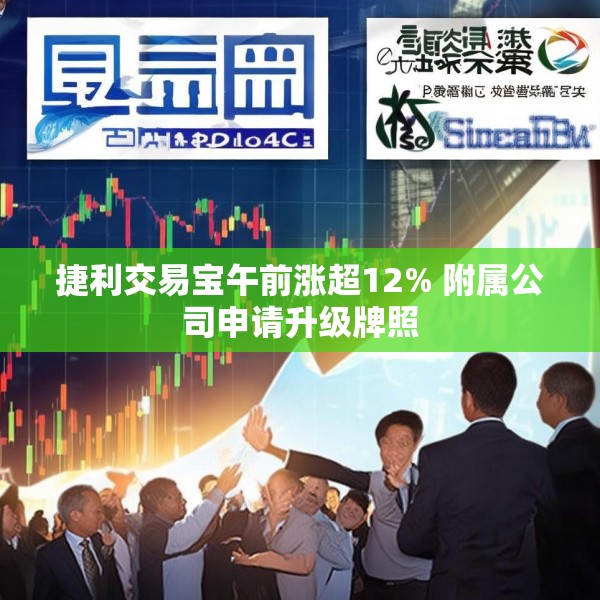 捷利交易宝午前涨超12% 附属公司申请升级牌照